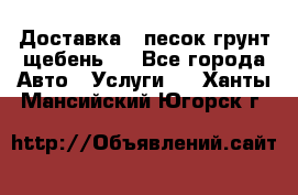 Доставка , песок грунт щебень . - Все города Авто » Услуги   . Ханты-Мансийский,Югорск г.